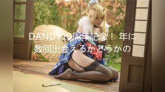 DANDY10周年記念！ 年に数回出会えるかどうかの