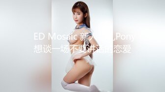   ED Mosaic 新人巨乳Pony想谈一场不要讲话的恋爱