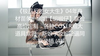 《极品反差女大生》04年身材苗条小姐姐【胡椒仔】露脸高价定制，各种COSER粗大道具紫薇，新娘子妆扮脸逼同框坐插 (4)