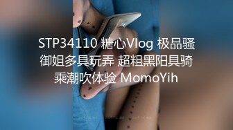 STP34110 糖心Vlog 极品骚御姐多具玩弄 超粗黑阳具骑乘潮吹体验 MomoYih