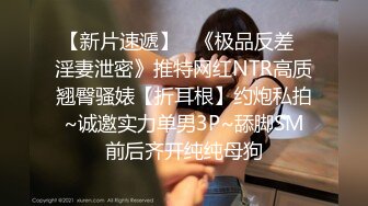 【新片速遞】   《极品反差✅淫妻泄密》推特网红NTR高质翘臀骚婊【折耳根】约炮私拍~诚邀实力单男3P~舔脚SM前后齐开纯纯母狗