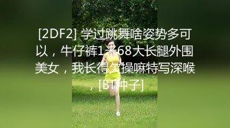 [2DF2] 学过跳舞啥姿势多可以，牛仔裤1米68大长腿外围美女，我长得欠操嘛特写深喉，[BT种子]