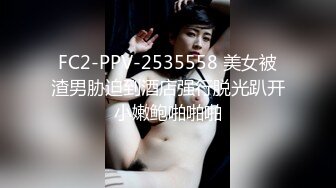 FC2-PPV-2535558 美女被渣男胁迫到酒店强行脱光趴开小嫩鲍啪啪啪