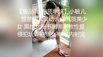 【极品❤️气质学妹】小敏儿✨ 楚楚动人灵动大眼气质美少女 黑丝女秘书捆绑调教性爱 侵犯玩弄抽插女神 这内射完美