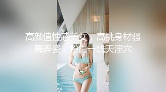 高颜值性感美女，高挑身材骚舞弄姿，粉白一线天淫穴