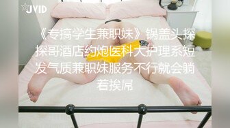 《专搞学生兼职妹》锅盖头探探哥酒店约炮医科大护理系短发气质兼职妹服务不行就会躺着挨屌