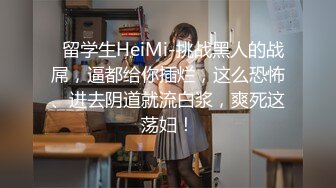   留学生HeiMi-挑战黑人的战屌，逼都给你插烂，这么恐怖、进去阴道就流白浆，爽死这荡妇！