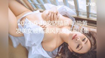 2024-6-10安防精品 时尚黄发美女被摇滚风男友狠操续集