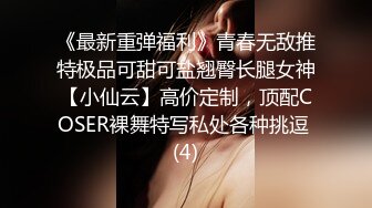 《最新重弹福利》青春无敌推特极品可甜可盐翘臀长腿女神【小仙云】高价定制，顶配COSER裸舞特写私处各种挑逗 (4)