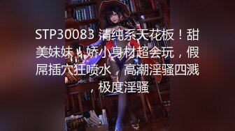 STP30083 清纯系天花板！甜美妹妹！娇小身材超会玩，假屌插穴狂喷水，高潮淫骚四溅，极度淫骚