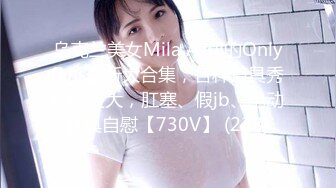 乌克兰美女Mila Azul的Onlyfans最新大合集，各种道具秀尺度更大，肛塞、假jb、电动玩具自慰【730V】 (238)