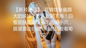 【新片速遞】  花臂纹身童颜大奶妹妹！新人近期下海！白皙皮肤超嫩，多毛粉嫩小穴，跳蛋震动自慰，翘起屁股看菊花