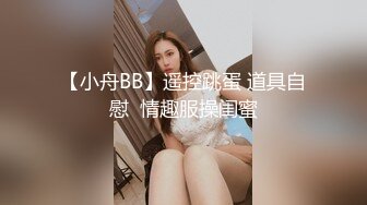 【小舟BB】遥控跳蛋 道具自慰  情趣服操闺蜜