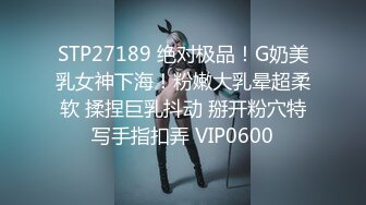 STP27189 绝对极品！G奶美乳女神下海！粉嫩大乳晕超柔软 揉捏巨乳抖动 掰开粉穴特写手指扣弄 VIP0600