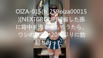 OIZA-015(h_259oiza00015)[NEXTGROUP]帰省した孫に背中を流してもろうたら、ワシの愚息が20年ぶりに勃起ちおった！