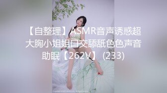 【自整理】ASMR音声诱惑超大胸小姐姐口交舔舐色色声音助眠【262V】 (233)