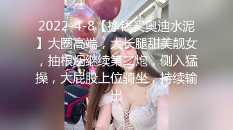 2022-4-8【挣钱买奥迪水泥】大圈高端，大长腿甜美靓女，抽根烟继续第二炮，侧入猛操，大屁股上位骑坐，持续输出