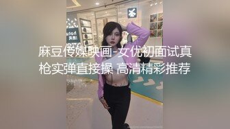 麻豆传媒映画-女优初面试真枪实弹直接操 高清精彩推荐