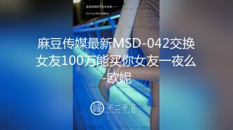 麻豆传媒最新MSD-042交换女友100万能买你女友一夜么-欧妮