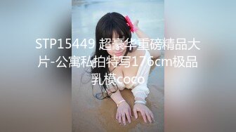 STP15449 超豪华重磅精品大片-公寓私拍特写176cm极品乳模coco