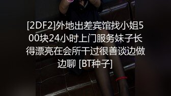 [2DF2]外地出差宾馆找小姐500块24小时上门服务妹子长得漂亮在会所干过很善谈边做边聊 [BT种子]