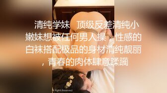 ✿清纯学妹✿顶级反差清纯小嫩妹想被任何男人操，性感的白袜搭配极品的身材清纯靓丽，青春的肉体肆意蹂躏