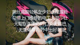 黑丝高跟轻熟女少妇全程露脸勾搭上门维修的电工大哥，让大哥抠逼揉奶69口交大鸡巴，无套爆草内射中出好刺激