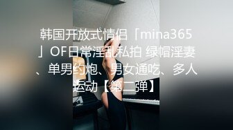 韩国开放式情侣「mina365」OF日常淫乱私拍 绿帽淫妻、单男约炮、男女通吃、多人运动【第二弹】