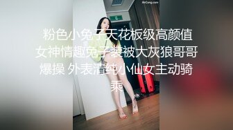  粉色小兔子天花板级高颜值女神情趣兔子装被大灰狼哥哥爆操 外表清纯小仙女主动骑乘