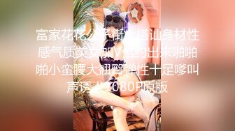 富家花花公子街上搭讪身材性感气质美女加V信约出来啪啪啪小蛮腰大翘臀弹性十足嗲叫声诱人1080P原版