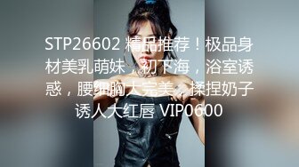 STP26602 精品推荐！极品身材美乳萌妹，初下海，浴室诱惑，腰细胸大完美，揉捏奶子诱人大红唇 VIP0600