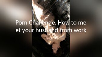 Porn Challenge. How to meet your husband from work