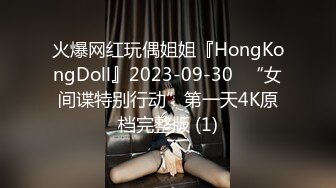 火爆网红玩偶姐姐『HongKongDoll』2023-09-30⭐“女间谍特别行动”第一天4K原档完整版 (1)