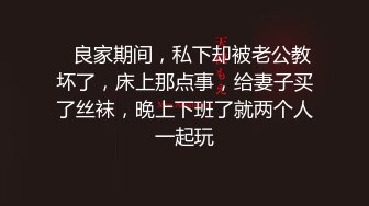    良家期间，私下却被老公教坏了，床上那点事，给妻子买了丝袜，晚上下班了就两个人一起玩