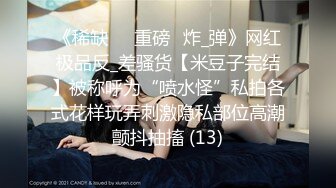 《稀缺㊙️重磅☛炸_弹》网红极品反_差骚货【米豆子完结】被称呼为“喷水怪”私拍各式花样玩弄刺激隐私部位高潮颤抖抽搐 (13)