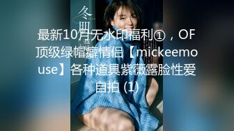 最新10月无水印福利①，OF顶级绿帽癖情侣【mickeemouse】各种道具紫薇露脸性爱自拍 (1)