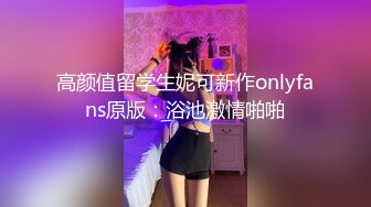 高颜值留学生妮可新作onlyfans原版：浴池激情啪啪