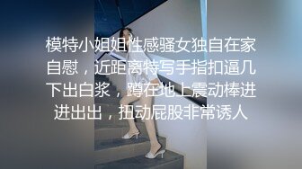 模特小姐姐性感骚女独自在家自慰，近距离特写手指扣逼几下出白浆，蹲在地上震动棒进进出出，扭动屁股非常诱人