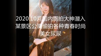 2020.10月国内厕拍大神潜入某景区公厕偷拍各种青春时尚美女尿尿