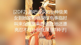 [2DF2] 酒吧认识的女神级美女到她家啪啪,突然有事临时叫来女闺蜜来救场,比她还漂亮忍不住扑倒就操.[BT种子]