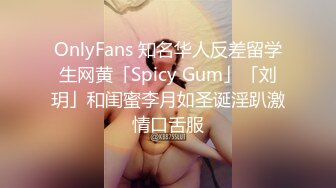 OnlyFans 知名华人反差留学生网黄「Spicy Gum」「刘玥」和闺蜜李月如圣诞淫趴激情口舌服