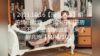 2021.10.16【乐橙酒店】偷拍情侣做爱，下周末午刚开房就迫不及待的缠绵做爱，来了好几炮【MP4/1G】