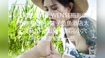 【精品推荐】WENSE摄影很有肉感的模特妹子鱼鱼酒店大尺度私拍 浴缸假屌捅完小穴再全裸走廊溜一圈