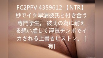 FC2PPV 4359612 【NTR】秒でイク早漏彼氏と付き合う専門学生。 彼氏の為に耐える想い虚しく浮気チンポでイカされる上書きピストン。 [有]