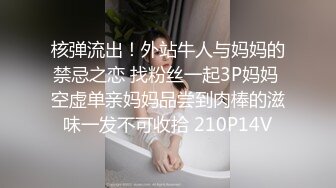 核弹流出！外站牛人与妈妈的禁忌之恋 找粉丝一起3P妈妈 空虚单亲妈妈品尝到肉棒的滋味一发不可收拾 210P14V