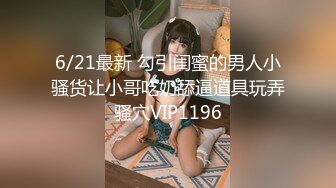 6/21最新 勾引闺蜜的男人小骚货让小哥吃奶舔逼道具玩弄骚穴VIP1196