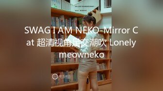 SWAG I AM NEKO-Mirror Cat 超清视角足交潮吹 Lonelymeowneko