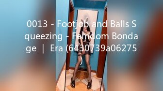 0013 - Footjob and Balls Squeezing - Femdom Bondage ｜ Era (6430739a06275)