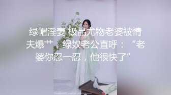 绿帽淫妻 极品尤物老婆被情夫爆艹，绿奴老公直呼：“老婆你忍一忍，他很快了”