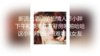  新流出酒店偷拍情人节小胖下午和漂亮女友开房啪啪哈哈这小鸡鸡估计很难喂饱女友